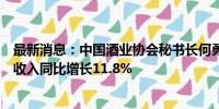 最新消息：中国酒业协会秘书长何勇：今年1~5月白酒行业收入同比增长11.8%