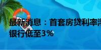 最新消息：首套房贷利率浮动空间大 广州有银行低至3%