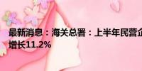 最新消息：海关总署：上半年民营企业进出口11.64万亿元 增长11.2%