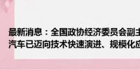 最新消息：全国政协经济委员会副主任苗圩：我国智能网联汽车已迈向技术快速演进、规模化应用发展的关键时期