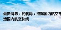 最新消息：民航局：挖掘国内航空市场新增长点 加快推进打造国内航空快线