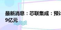 最新消息：芯联集成：预计上半年净亏损4.39亿元