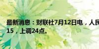 最新消息：财联社7月12日电，人民币兑美元中间价报7.1315，上调24点。