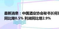 最新消息：中国酒业协会秘书长何勇：1-5月啤酒行业收入同比降0.5% 利润同比增2.9%