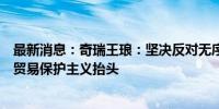 最新消息：奇瑞王琅：坚决反对无序的价格战，内卷将加剧贸易保护主义抬头