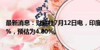 最新消息：财联社7月12日电，印度6月份CPI同比增长5.08%，预估为4.80%。