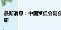 最新消息：中国贸促会副会长张少刚赴广西调研