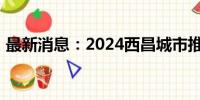 最新消息：2024西昌城市推介会在成都召开