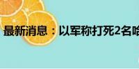 最新消息：以军称打死2名哈马斯军事指挥官