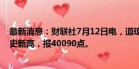 最新消息：财联社7月12日电，道琼斯指数上涨0.85%创历史新高，报40090点。