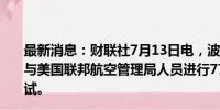 最新消息：财联社7月13日电，波音发言人表示，已经开始与美国联邦航空管理局人员进行777-9型飞机的认证飞行测试。