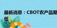 最新消息：CBOT农产品期货主力合约全线走低