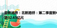 最新消息：北新路桥：第二季度新中标且签约项目30个 金额32.65亿元