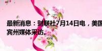 最新消息：财联社7月14日电，美国执法部门不久后将接受宾州媒体采访。