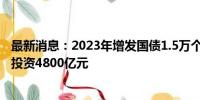 最新消息：2023年增发国债1.5万个项目全部开工 已完成总投资4800亿元