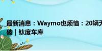 最新消息：Waymo也烦恼：20辆无人驾驶出租车轮胎被扎破｜钛度车库