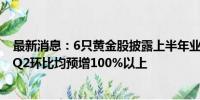 最新消息：6只黄金股披露上半年业绩预告 赤峰黄金同比和Q2环比均预增100%以上