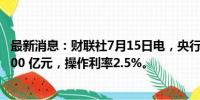 最新消息：财联社7月15日电，央行开展1年期MLF操作 1,000 亿元，操作利率2.5%。