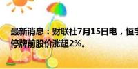 最新消息：财联社7月15日电，恒宇集团在香港暂停交易，停牌前股价涨超2%。