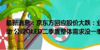 最新消息：京东方回应股价大跌：业绩预告可能引起市场波动 公司OLED二季度整体需求没一季度好