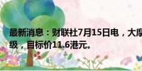 最新消息：财联社7月15日电，大摩予猫眼娱乐“增持”评级，目标价11.6港元。