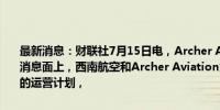 最新消息：财联社7月15日电，Archer Aviation美股盘前涨超4.5%。消息面上，西南航空和Archer Aviation意在制定电动空中出租车网络的运营计划，