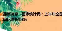 最新消息：国家统计局：上半年全国网上零售额70991亿元 同比增长9.8%