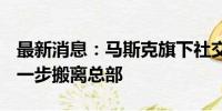 最新消息：马斯克旗下社交媒体公司X寻求进一步搬离总部