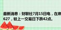 最新消息：财联社7月15日电，在岸人民币兑美元收盘报7.2627，较上一交易日下跌42点。