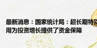 最新消息：国家统计局：超长期特别国债、专项债等发行使用为投资增长提供了资金保障