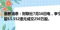 最新消息：财联社7月16日电，李宁股票通过大宗交易以每股15.552港元成交250万股。