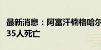 最新消息：阿富汗楠格哈尔省强降雨天气已致35人死亡