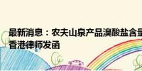 最新消息：农夫山泉产品溴酸盐含量达欧盟上限？公司委托香港律师发函