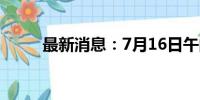 最新消息：7月16日午间涨停分析