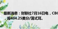 最新消息：财联社7月16日电，CBOT玉米日内跌幅达2.5%，报404.25美分/蒲式耳。