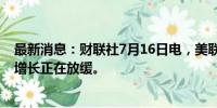 最新消息：财联社7月16日电，美联储戴利表示，美国经济增长正在放缓。