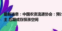 最新消息：中国农资流通协会：预计短期内磷肥价格持稳为主 后期或存探涨空间