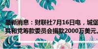 最新消息：财联社7月16日电，城堡证券CEO Griffin向美国共和党筹款委员会捐款2000万美元。