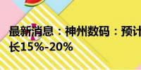 最新消息：神州数码：预计上半年净利同比增长15%-20%