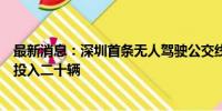 最新消息：深圳首条无人驾驶公交线计划月底开通，在前海投入二十辆