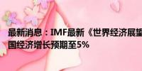 最新消息：IMF最新《世界经济展望报告》发布 上调今年中国经济增长预期至5%