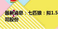 最新消息：七匹狼：拟1.5亿元-3亿元回购公司股份