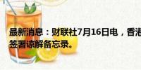 最新消息：财联社7月16日电，香港与阿布扎比就促进投资签署谅解备忘录。