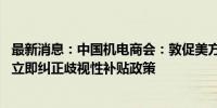 最新消息：中国机电商会：敦促美方正视汽车产业发展规律 立即纠正歧视性补贴政策