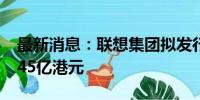 最新消息：联想集团拟发行认股权证筹资16.45亿港元