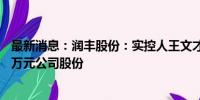 最新消息：润丰股份：实控人王文才拟增持1000万元-2000万元公司股份