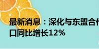 最新消息：深化与东盟合作 上半年广西进出口同比增长12%