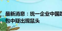 最新消息：统一企业中国跌10% 方便面酸菜包中疑出现鼠头