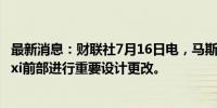 最新消息：财联社7月16日电，马斯克表示，要求对Robotaxi前部进行重要设计更改。