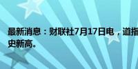 最新消息：财联社7月17日电，道指盘中转涨0.2%，续创历史新高。